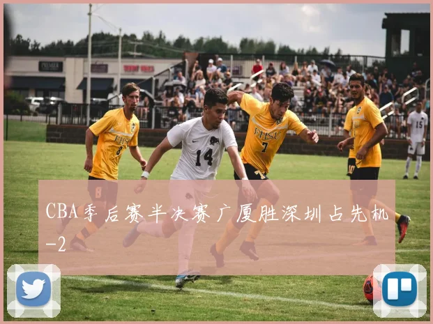 CBA季后赛半决赛广厦胜深圳占先机