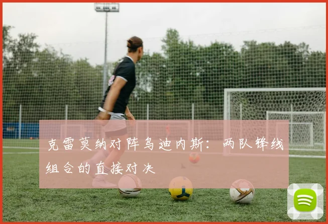 克雷莫纳对阵乌迪内斯：两队锋线组合的直接对决