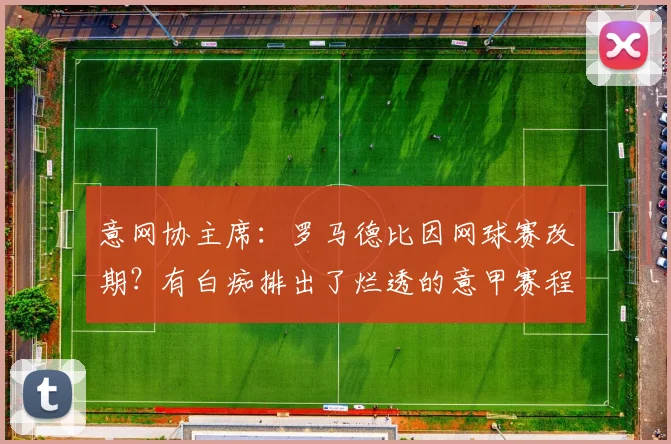 意网协主席：罗马德比因网球赛改期？有白痴排出了烂透的意甲赛程