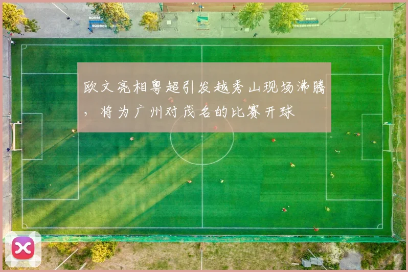 欧文亮相粤超引发越秀山现场沸腾，将为广州对茂名的比赛开球