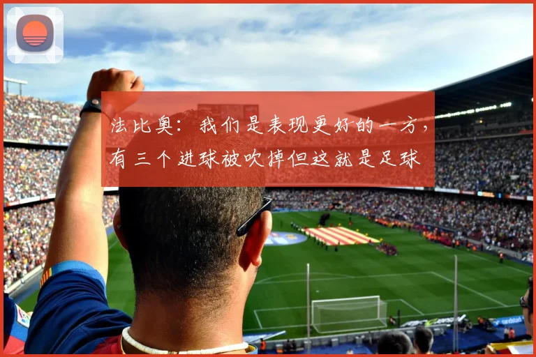 法比奥：我们是表现更好的一方，有三个进球被吹掉但这就是足球