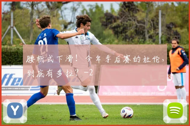 腰斩式下滑！今年季后赛的杜伦，到底有多拉？