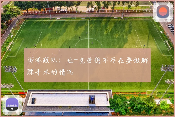 海港跟队：让-克劳德不存在要做脚踝手术的情况