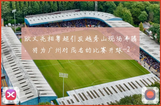 欧文亮相粤超引发越秀山现场沸腾，将为广州对茂名的比赛开球