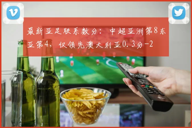 最新亚足联系数分：中超亚洲第8东亚第4，仅领先澳大利亚0.3分