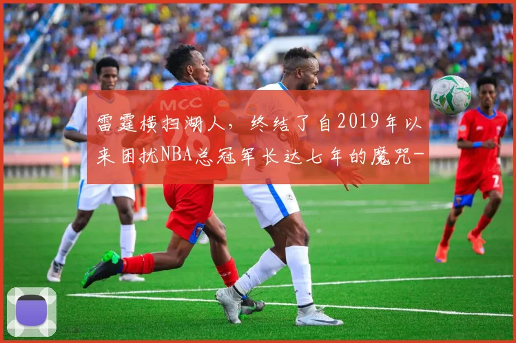 雷霆横扫湖人，终结了自2019年以来困扰NBA总冠军长达七年的魔咒