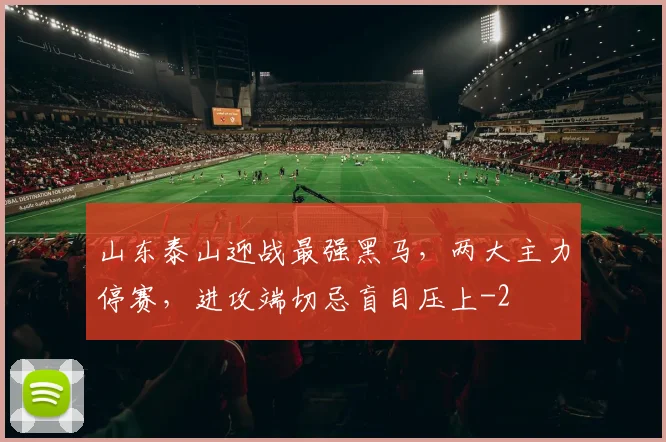 山东泰山迎战最强黑马，两大主力停赛，进攻端切忌盲目压上