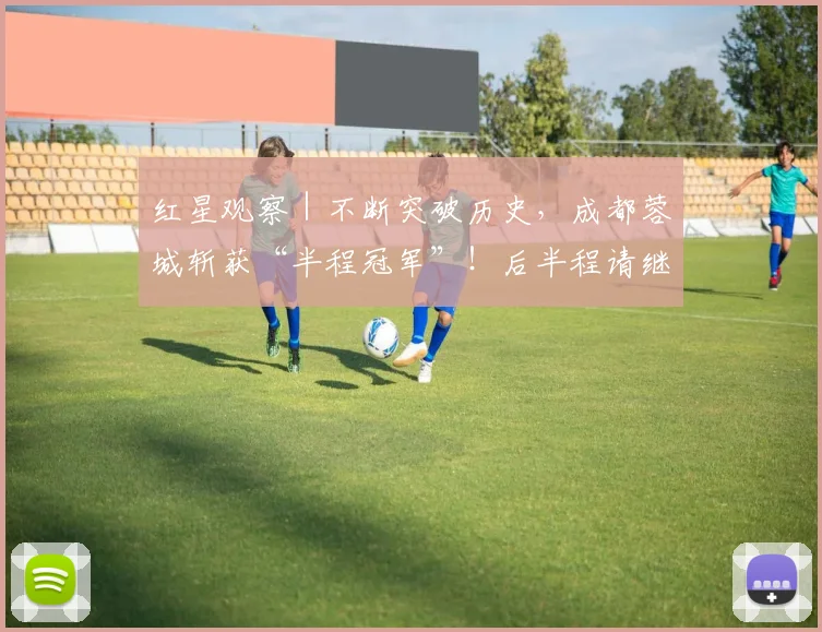 红星观察｜不断突破历史，成都蓉城斩获“半程冠军”！后半程请继续雄起