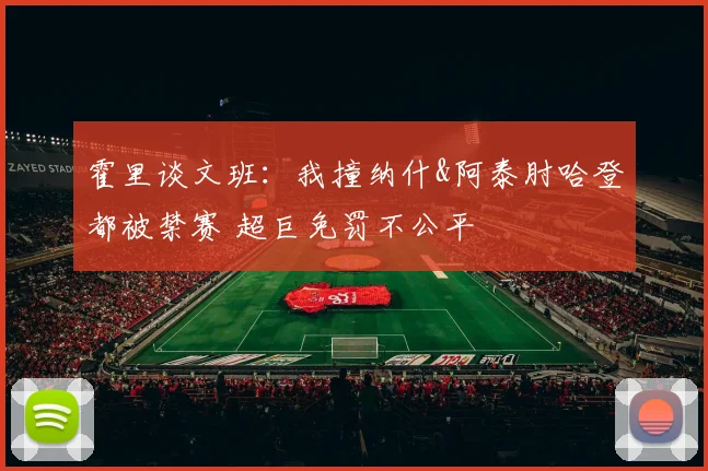 霍里谈文班：我撞纳什&阿泰肘哈登都被禁赛 超巨免罚不公平