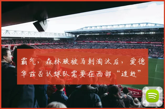 霸气，森林狼被马刺淘汰后，爱德华兹否认球队需要在西部“追赶”