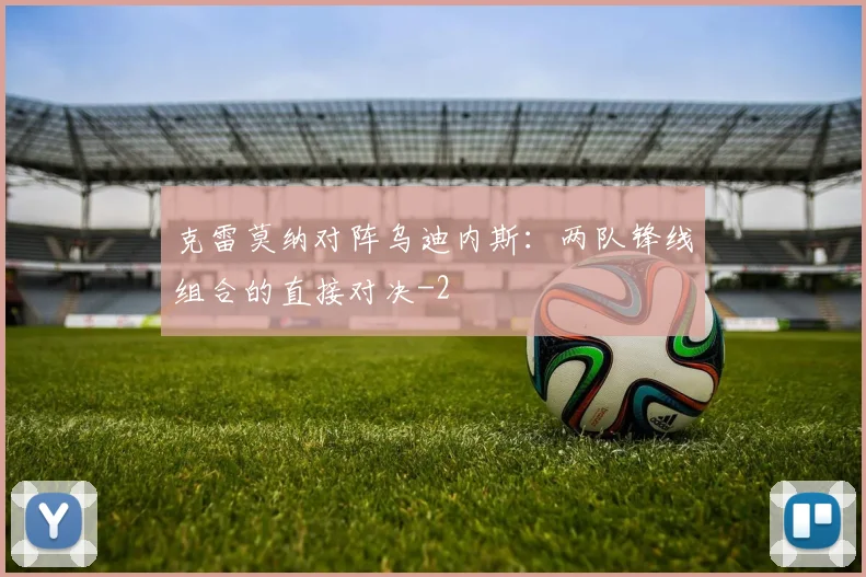克雷莫纳对阵乌迪内斯：两队锋线组合的直接对决