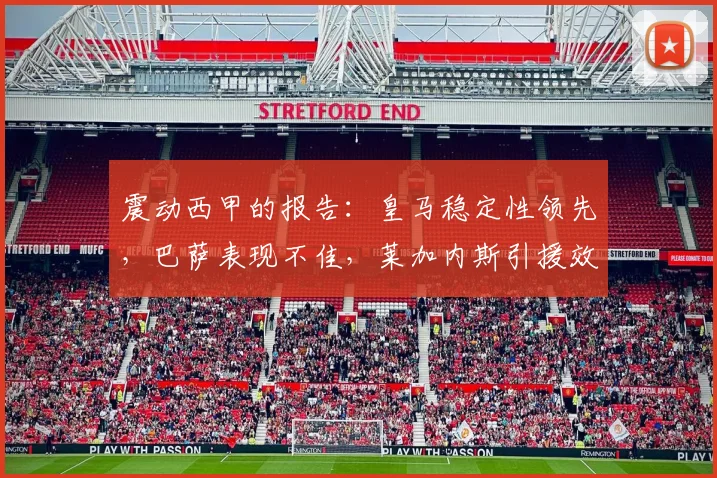 震动西甲的报告：皇马稳定性领先，巴萨表现不佳，莱加内斯引援效率最高