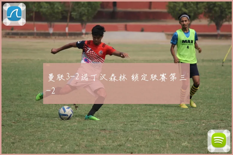 曼联3-2诺丁汉森林 锁定联赛第三