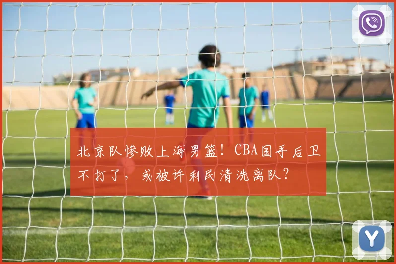 北京队惨败上海男篮！CBA国手后卫不打了，或被许利民清洗离队？