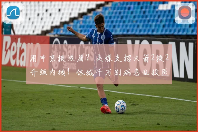 用申京换浓眉？美媒支招火箭2换2升级内线！休城千万别病急乱投医