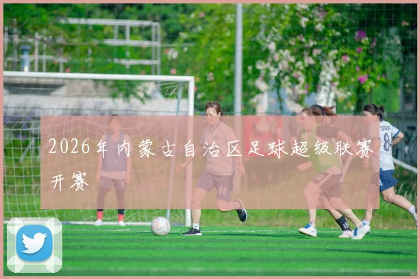 2026年内蒙古自治区足球超级联赛开赛