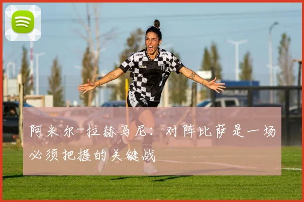 阿米尔-拉赫马尼：对阵比萨是一场必须把握的关键战