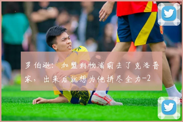 罗伯逊：加盟利物浦前去了克洛普家，出来后就想为他拼尽全力