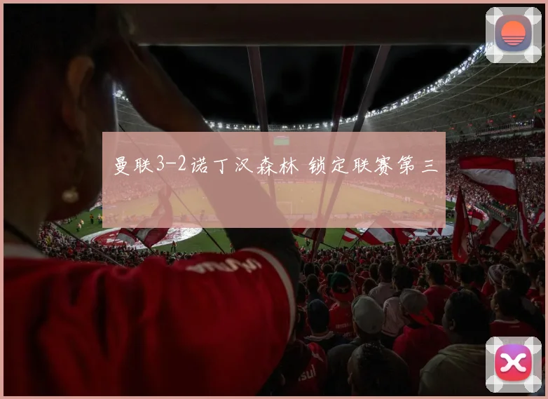 曼联3-2诺丁汉森林 锁定联赛第三