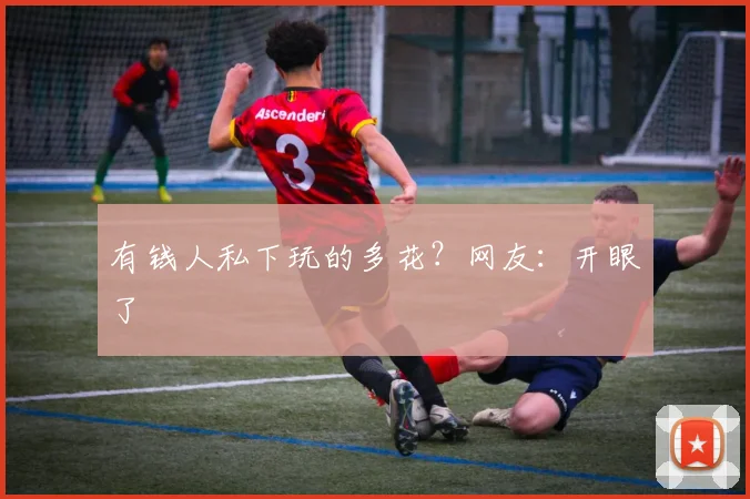 有钱人私下玩的多花？网友：开眼了