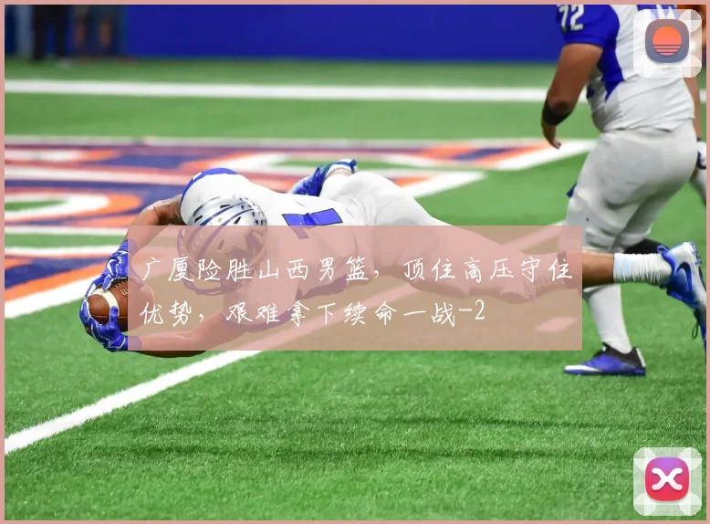 广厦险胜山西男篮，顶住高压守住优势，艰难拿下续命一战