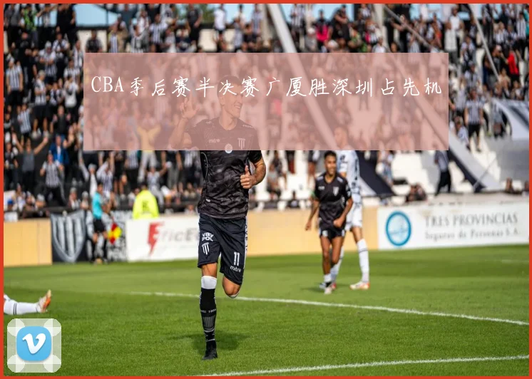 CBA季后赛半决赛广厦胜深圳占先机