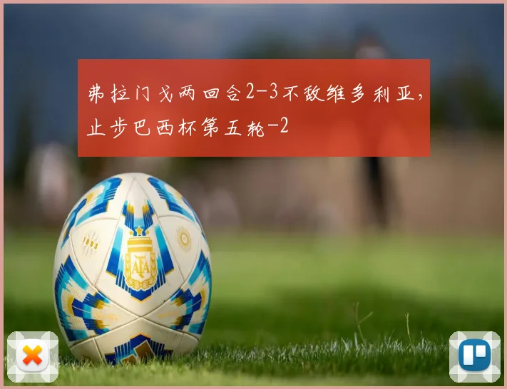 弗拉门戈两回合2-3不敌维多利亚，止步巴西杯第五轮
