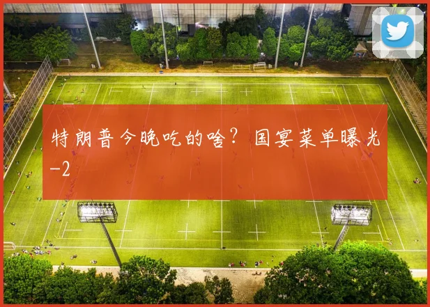 特朗普今晚吃的啥？国宴菜单曝光