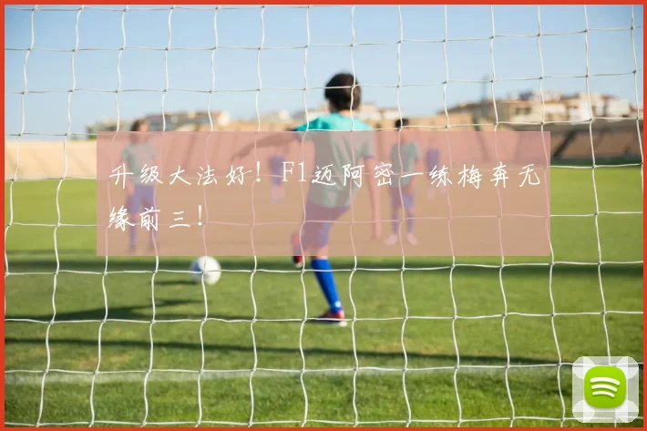 升级大法好！F1迈阿密一练梅奔无缘前三！