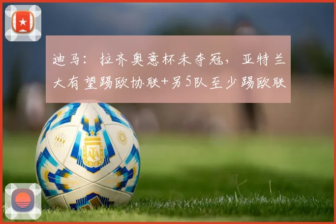 迪马：拉齐奥意杯未夺冠，亚特兰大有望踢欧协联+另5队至少踢欧联