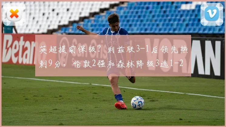 英超提前保级？利兹联3-1后领先热刺9分，伦敦2强和森林降级3选1