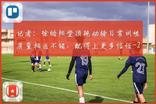 记者：徐皓阳登顶跑动榜日常训练质量相当不错，配得上更多信任