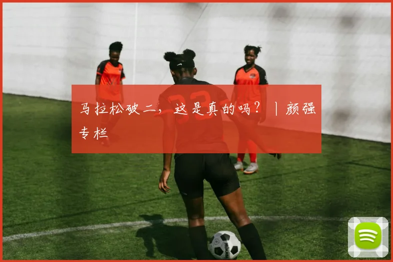 马拉松破二，这是真的吗？丨颜强专栏