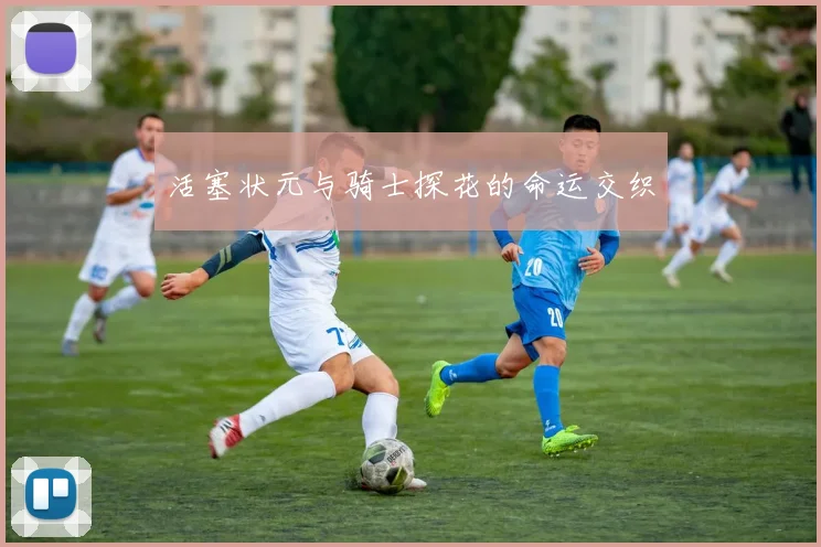 活塞状元与骑士探花的命运交织